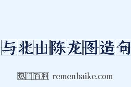 与北山陈龙图造句是什么意思的图片